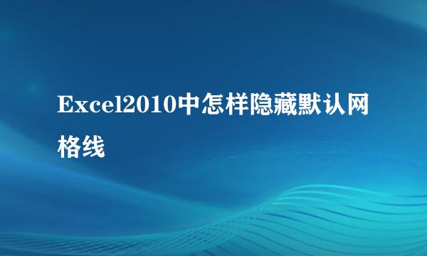 Excel2010中怎样隐藏默认网格线