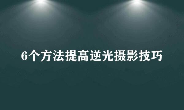 6个方法提高逆光摄影技巧
