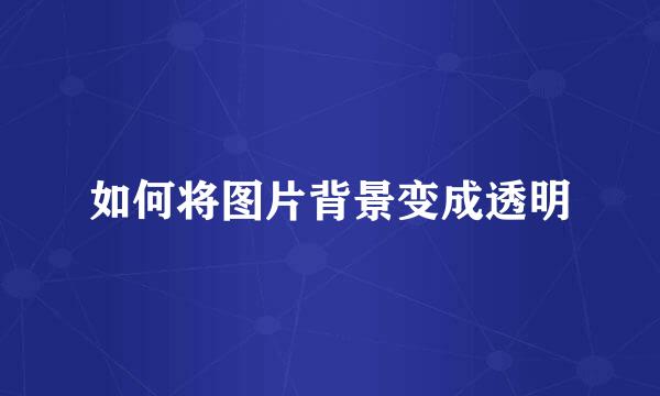 如何将图片背景变成透明