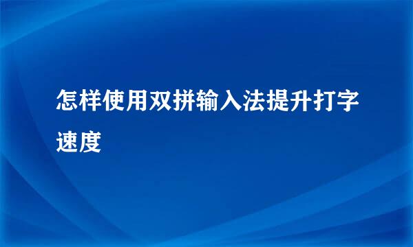 怎样使用双拼输入法提升打字速度