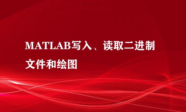 MATLAB写入、读取二进制文件和绘图