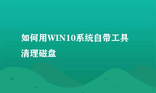 如何用WIN10系统自带工具清理磁盘