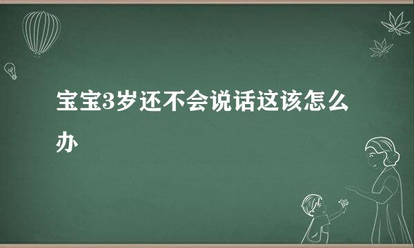 宝宝3岁还不会说话这该怎么办