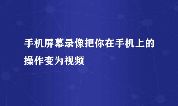 手机屏幕录像把你在手机上的操作变为视频