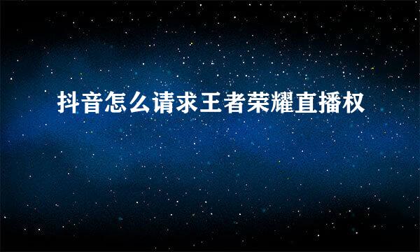 抖音怎么请求王者荣耀直播权