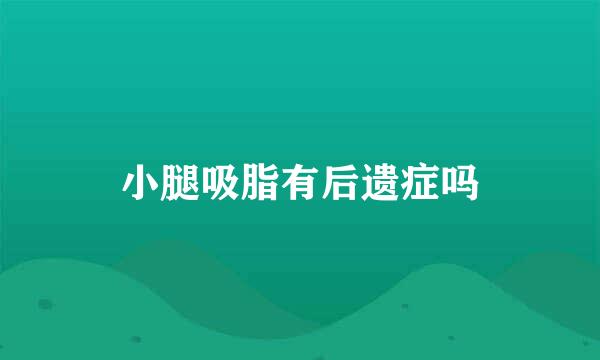 小腿吸脂有后遗症吗