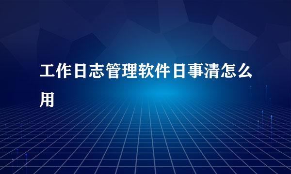 工作日志管理软件日事清怎么用