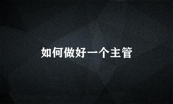 如何做好一个主管