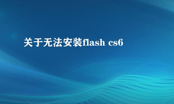关于无法安装flash cs6