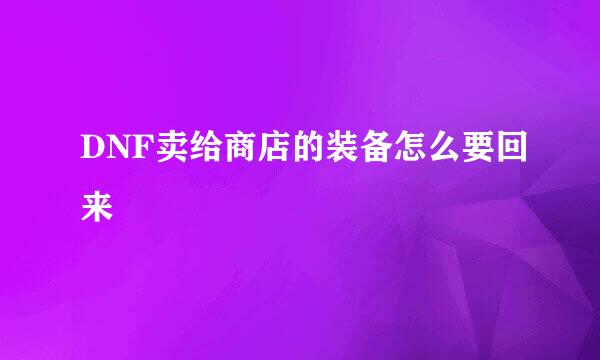 DNF卖给商店的装备怎么要回来