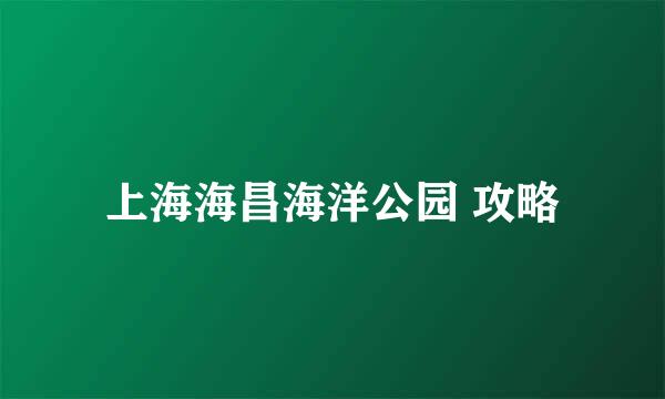 上海海昌海洋公园 攻略