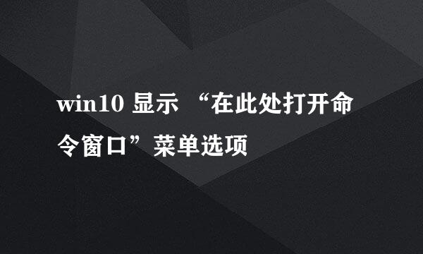 win10 显示 “在此处打开命令窗口”菜单选项