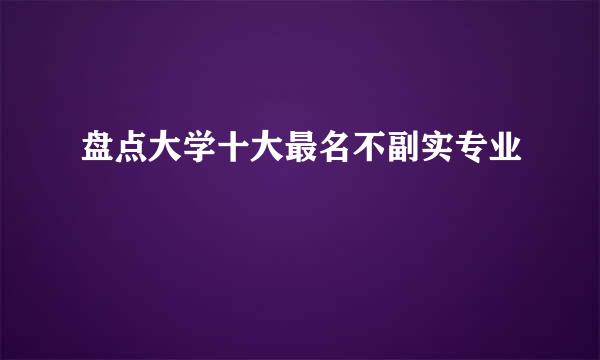 盘点大学十大最名不副实专业