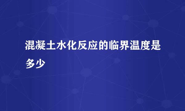 混凝土水化反应的临界温度是多少