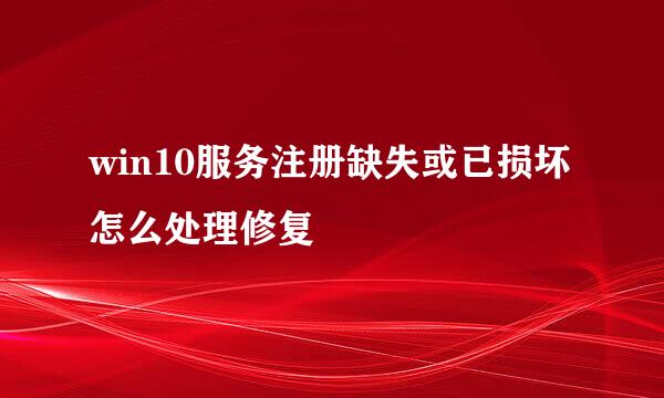 win10服务注册缺失或已损坏怎么处理修复
