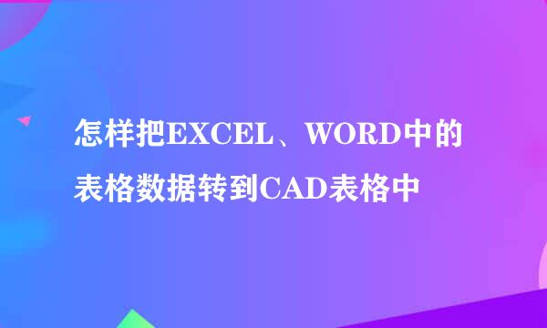 怎样把EXCEL、WORD中的表格数据转到CAD表格中
