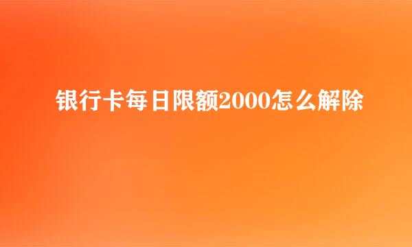 银行卡每日限额2000怎么解除