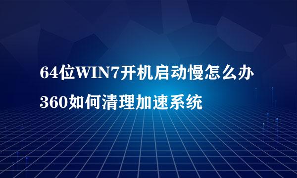 64位WIN7开机启动慢怎么办360如何清理加速系统