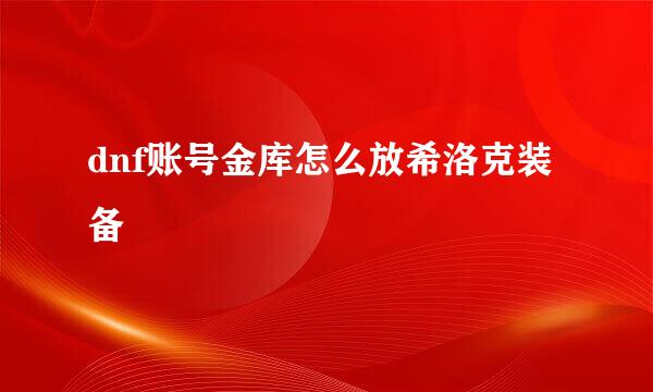 dnf账号金库怎么放希洛克装备