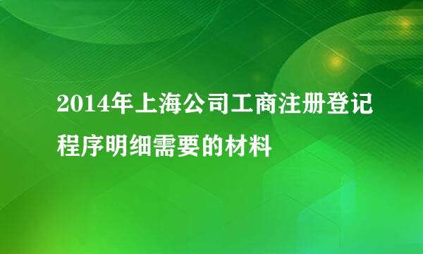 2014年上海公司工商注册登记程序明细需要的材料