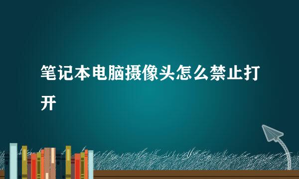 笔记本电脑摄像头怎么禁止打开