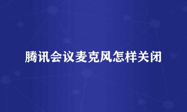 腾讯会议麦克风怎样关闭
