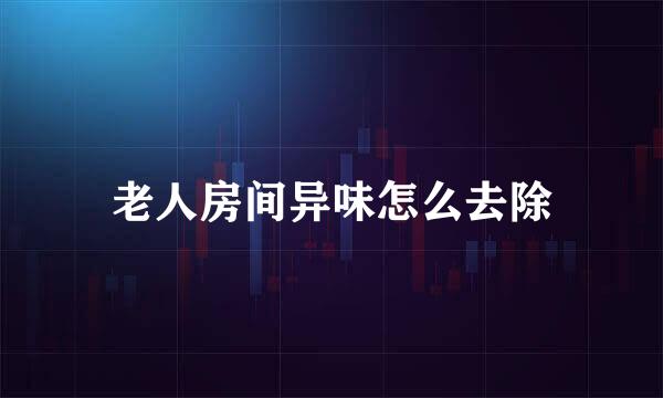 老人房间异味怎么去除