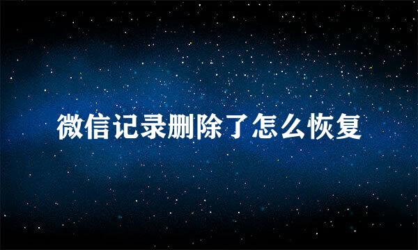 微信记录删除了怎么恢复