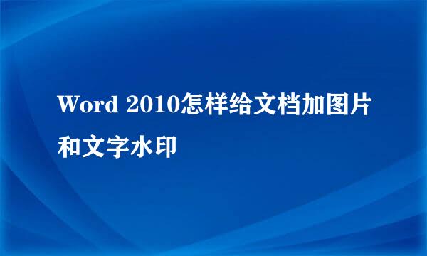 Word 2010怎样给文档加图片和文字水印