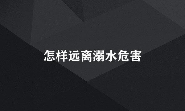 怎样远离溺水危害