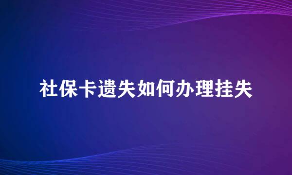 社保卡遗失如何办理挂失