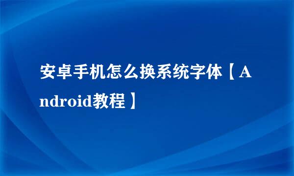 安卓手机怎么换系统字体【Android教程】