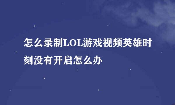 怎么录制LOL游戏视频英雄时刻没有开启怎么办