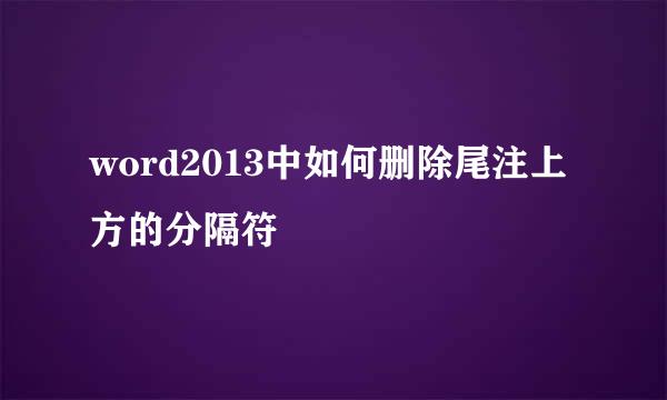word2013中如何删除尾注上方的分隔符