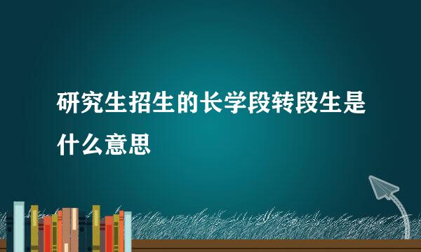 研究生招生的长学段转段生是什么意思