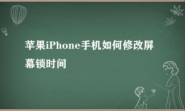 苹果iPhone手机如何修改屏幕锁时间