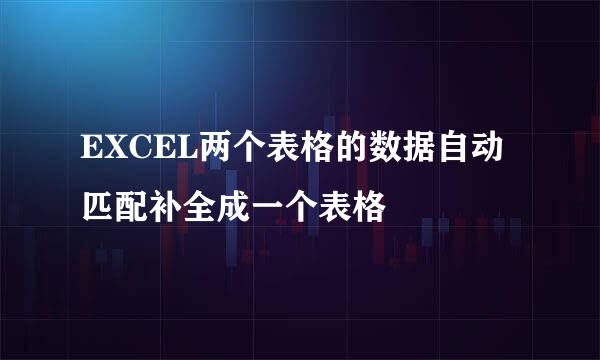 EXCEL两个表格的数据自动匹配补全成一个表格