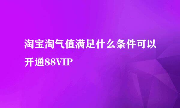 淘宝淘气值满足什么条件可以开通88VIP