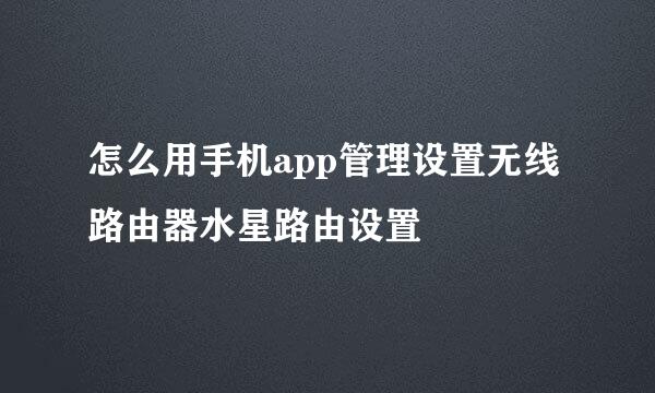 怎么用手机app管理设置无线路由器水星路由设置