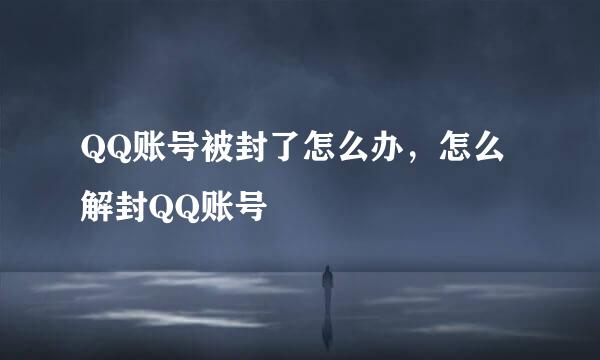 QQ账号被封了怎么办，怎么解封QQ账号