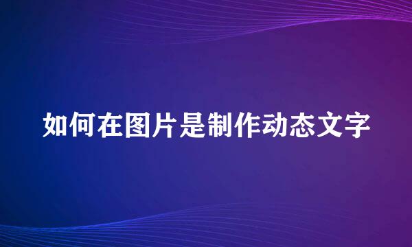 如何在图片是制作动态文字
