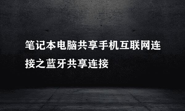 笔记本电脑共享手机互联网连接之蓝牙共享连接