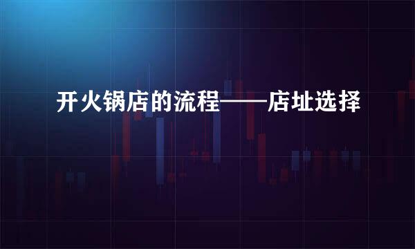 开火锅店的流程——店址选择