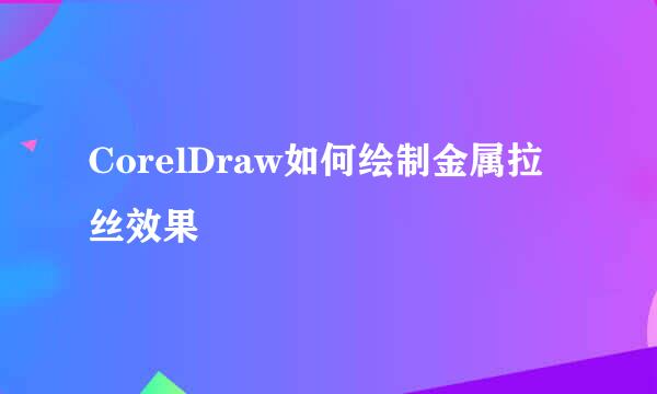 CorelDraw如何绘制金属拉丝效果