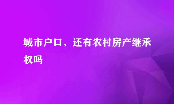 城市户口，还有农村房产继承权吗