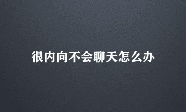 很内向不会聊天怎么办