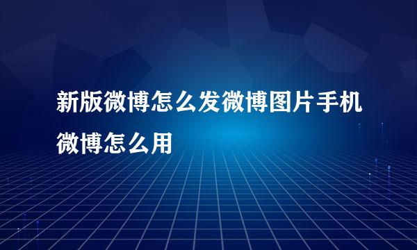 新版微博怎么发微博图片手机微博怎么用