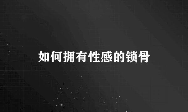 如何拥有性感的锁骨