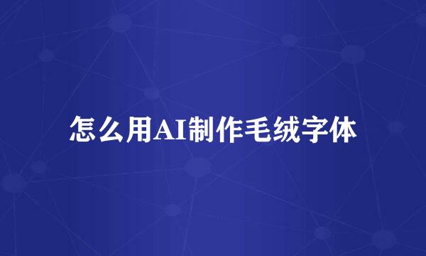 怎么用AI制作毛绒字体