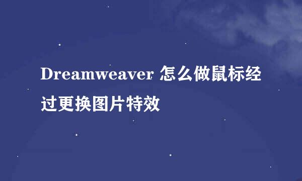 Dreamweaver 怎么做鼠标经过更换图片特效